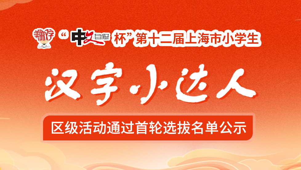 “中文自修杯”第十二届上海市小学生 “美丽汉字小达人”活动区级活动通过首轮选拔名单公示